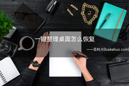 一键整理桌面怎么恢复(一键整理桌面的恢复方法)