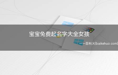 宝宝免费起名字大全女孩(适合女宝宝取的名字有哪些 宝宝免费起名技巧)