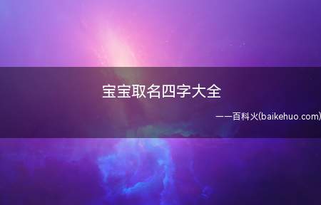宝宝取名四字大全(如何为宝宝取一个四个字的名字一起学习一下吧!)