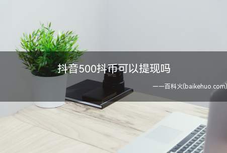 抖音500抖币可以提现吗