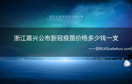 浙江嘉兴公布新冠疫苗价格多少钱一支