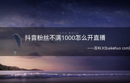 抖音粉丝不满1000怎么开直播