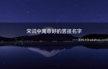 宋词中寓意好的男孩名字（宋词中寓意好的男孩名字有哪些一起看看吧!）