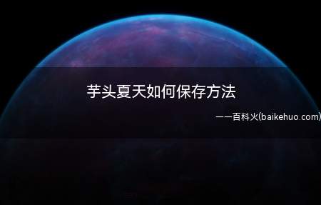 芋头夏天如何保存方法（芋头夏天如何保存方法的具体操作步骤）