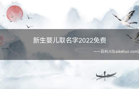 新生婴儿取名字2022免费(如何2022新生婴儿取名字一起看看吧!)