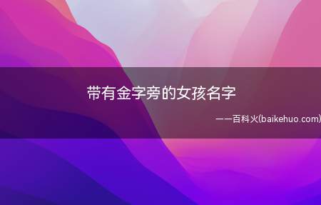 带有金字旁的女孩名字(带有金字旁的女孩名字大全)