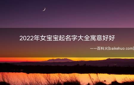 2022年女宝宝起名字大全寓意好好(2022年女宝宝如何起寓意好的名字有需要的大家不妨参考一二)