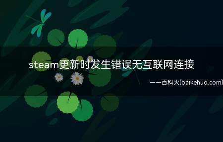 steam更新时发生错误无互联网连接(steam更新时发生错误无互联网连接的具体操作步骤)