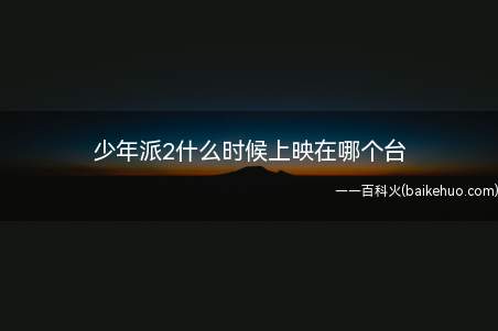 少年派2什么时候上映在哪个台(少年派2暂定2022年)