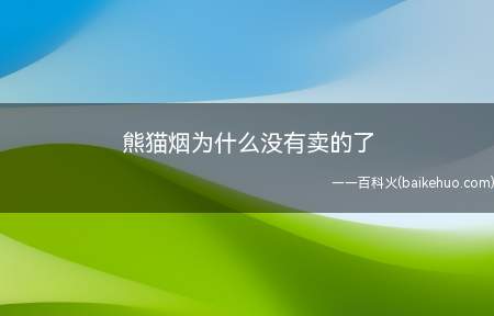 熊猫烟为什么没有卖的了(熊猫烟没有卖的了是因为)