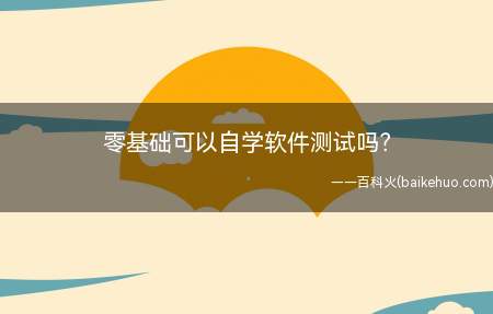 零基础可以自学软件测试吗(零基础可以不可以自学软件测试)