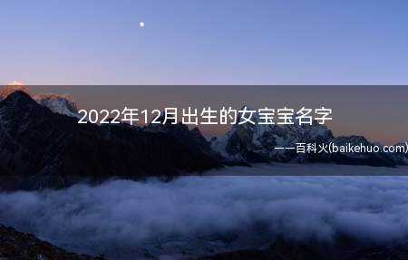 2022年12月出生的女宝宝名字（2022年12月出生的女宝宝名字怎么取）