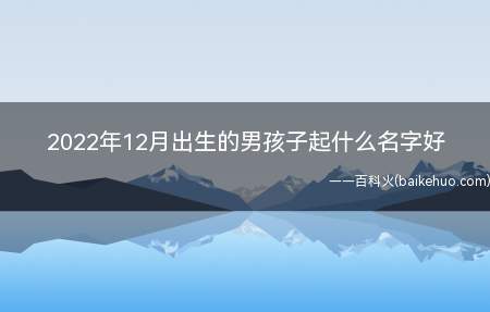 2022年12月出生的男孩子起什么名字好