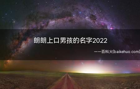 朗朗上口男孩的名字2022(朗朗上口男孩的名字有哪些一起来看看)