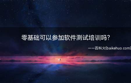 零基础可以参加软件测试培训吗(零基础可以不可以参加软件测试培训)