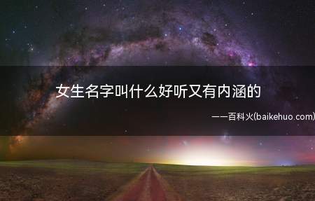 女生名字叫什么好听又有内涵的(女生名字叫什么好听又有内涵的名字精选)