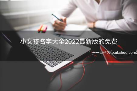 小女孩名字大全2022最新版的免费(2022最新版的免费小女孩名字)
