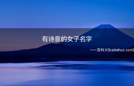 有诗意的女子名字(有诗意的女子名字有哪些)