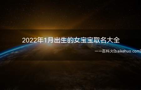 2022年1月出生的女宝宝取名大全(2022年1月出生的女宝宝如何取名一起学习一下吧!)