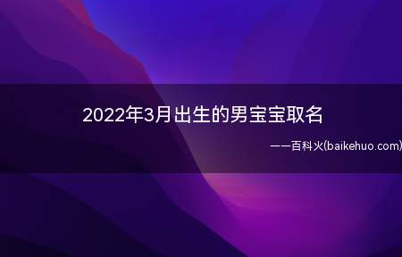 2022年3月出生的男宝宝取名(2022年3月出生的男宝宝如何取名)