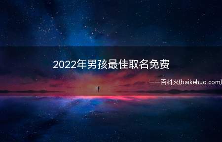 2022年男孩最佳取名免费(2022年男孩最佳取名要点)