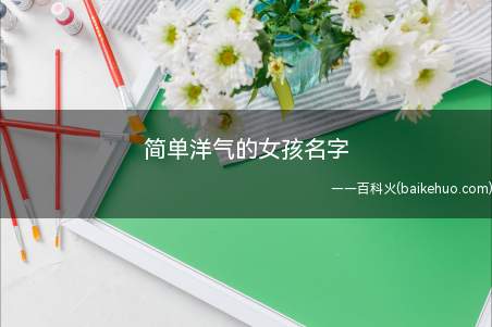 简单洋气的女孩名字(简单洋气的女孩名字有哪些)