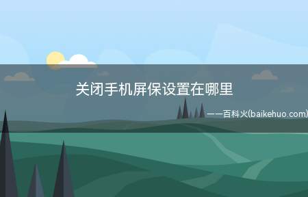 关闭手机屏保设置在哪里(手机中的设置中找到“锁屏”选项)