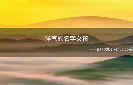洋气的名字女孩(洋气的女孩名字有哪些)