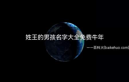 姓王的男孩名字大全免费牛年(有哪些名字适合属牛的王姓男孩)