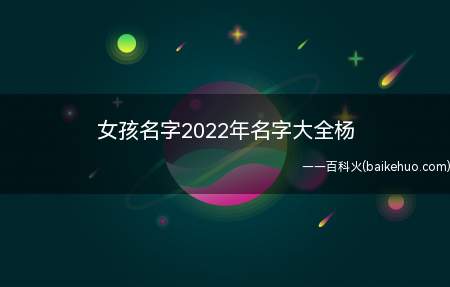 女孩名字2022年名字大全杨(2022年出生的杨姓女孩可以取哪些好听的名字)