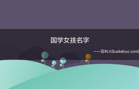 国学女孩名字(国学中适合女孩的名字有哪些)