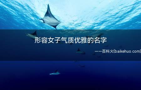 形容女子气质优雅的名字(形容女子气质优雅的名字有哪些)