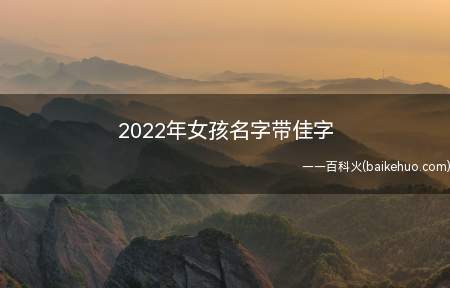 2022年女孩名字带佳字(如何用佳字来给2022年出生的女孩起名)