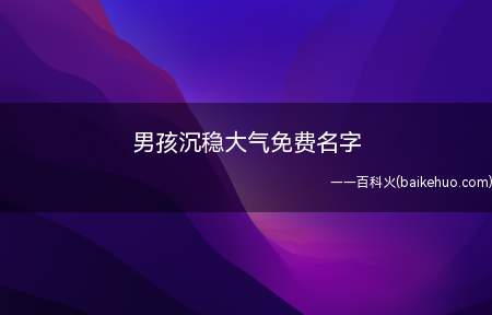 男孩沉稳大气免费名字（男孩沉稳大气免费名字有哪些）