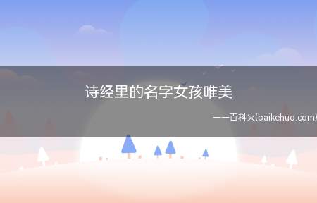 诗经里的名字女孩唯美（诗经里的名字女孩唯美名字案例赏析）