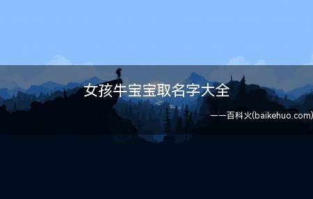 女孩牛宝宝取名字大全(女孩牛宝宝取名字有哪些)