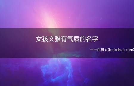 女孩文雅有气质的名字(女孩文雅有气质的名字大全)