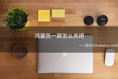鸿蒙负一屏怎么关闭(鸿蒙负一屏怎么关闭的具体操作步骤)