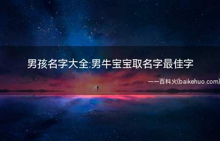 男孩名字大全:男牛宝宝取名字最佳字(如何为属牛男宝宝选取最佳字来取名)