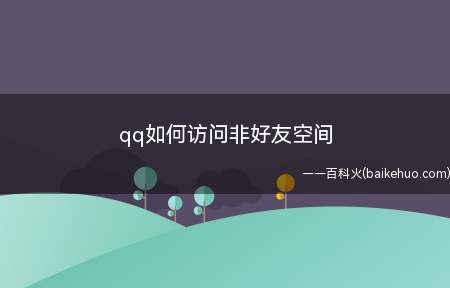 qq如何访问非好友空间(才能进入非好友QQ空间的方法)