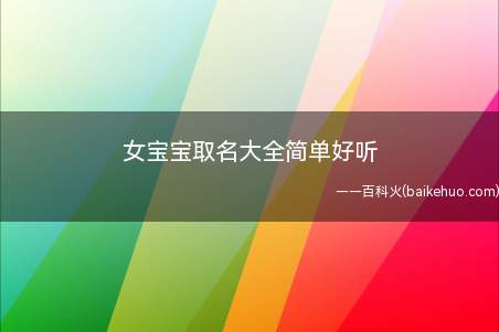 女宝宝取名大全简单好听(简单好听的女宝宝取名有哪些)