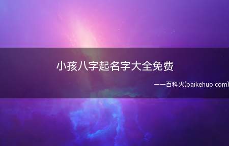 小孩八字起名字大全免费（小孩八字起名字的宜用字）