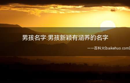 男孩名字:男孩新颖有涵养的名字(男孩新颖有涵养的名字有哪些)