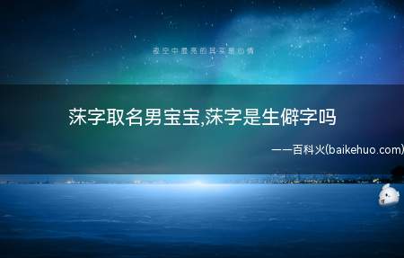 莯字取名男宝宝,莯字是生僻字吗(莯字给取名男宝宝是否合适莯字是生僻字吗)