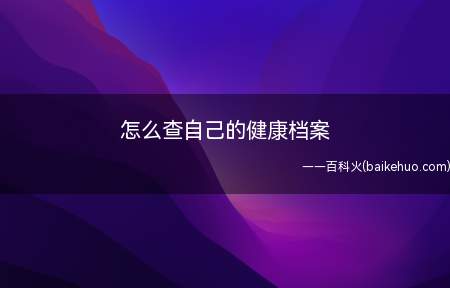 怎么查自己的健康档案(怎么查自己的健康档案的具体操作步骤)