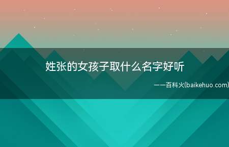 姓张的女孩子取什么名字好听（好听的姓张女孩子名字有哪些）