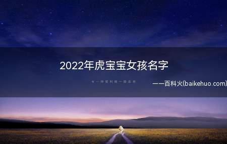 2022年虎宝宝女孩名字(2022年虎宝宝女孩名字精选)