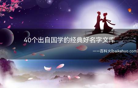 40个出自国学的经典好名字文库(出自国学的好名字有哪些)