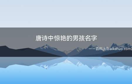 唐诗中惊艳的男孩名字(唐诗中惊艳的男孩名字大全)
