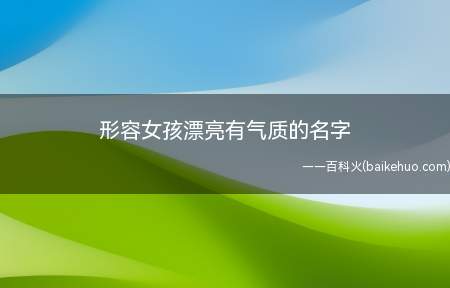 形容女孩漂亮有气质的名字(形容女孩漂亮有气质的名字有哪些)